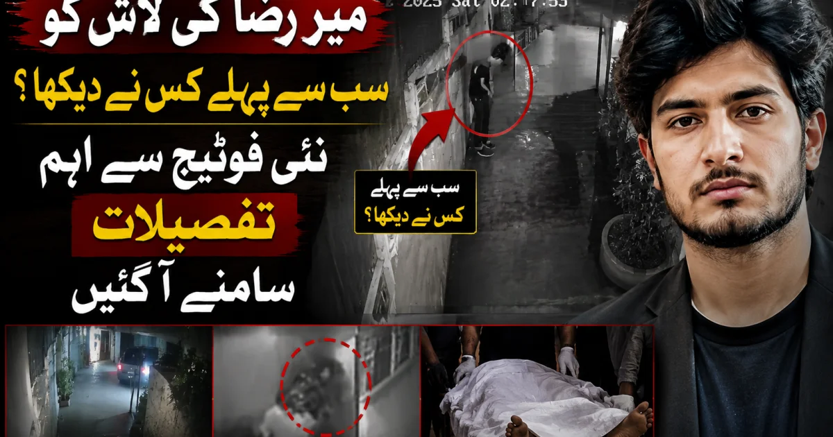 میر رضا کی لاش کو سب سے پہلے کس نے دیکھا؟تحقیقات کے دوران  نئی فوٹیج سے اہم تفصیلات سامنے آ گئیں