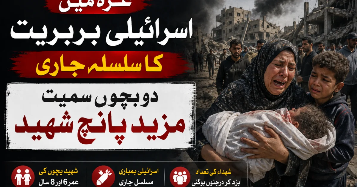 غزہ میں اسرائیلی بربریت کا سلسلہ جاری، دو بچوں سمیت مزید پانچ شہید